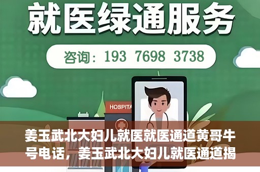 姜玉武北大妇儿就医就医通道黄哥牛号电话，姜玉武北大妇儿就医通道揭秘，黄哥牛号电话与就医新体验