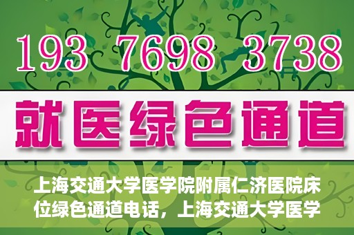 上海交通大学医学院附属仁济医院床位绿色通道电话，上海交通大学医学院附属仁济医院床位绿色通道联系电话服务详解