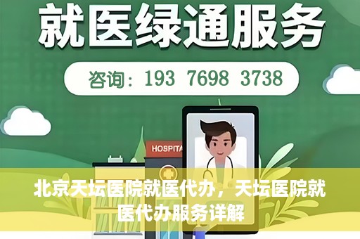 北京天坛医院就医代办，天坛医院就医代办服务详解