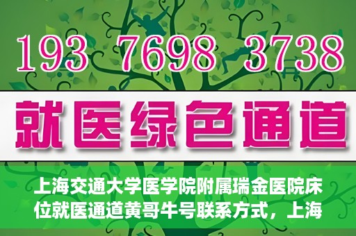 上海交通大学医学院附属瑞金医院床位就医通道黄哥牛号联系方式，上海交通大学瑞金医院床位就医通道，黄哥牛号联系方式及就医指南
