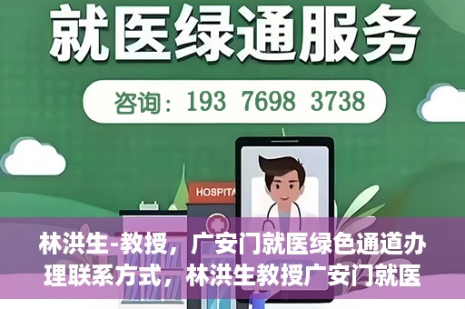 林洪生-教授，广安门就医绿色通道办理联系方式，林洪生教授广安门就医绿色通道详解及联系方式揭秘