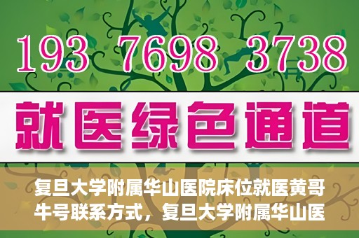 复旦大学附属华山医院床位就医黄哥牛号联系方式，复旦大学附属华山医院床位预约及黄哥牛号联系方式解析