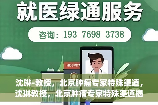 沈琳-教授，北京肿瘤专家特殊渠道，沈琳教授，北京肿瘤专家特殊渠道揭秘