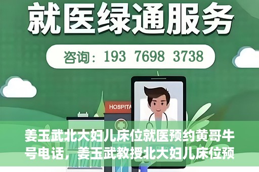 姜玉武北大妇儿床位就医预约黄哥牛号电话，姜玉武教授北大妇儿床位预约攻略，就医预约与牛号电话揭秘