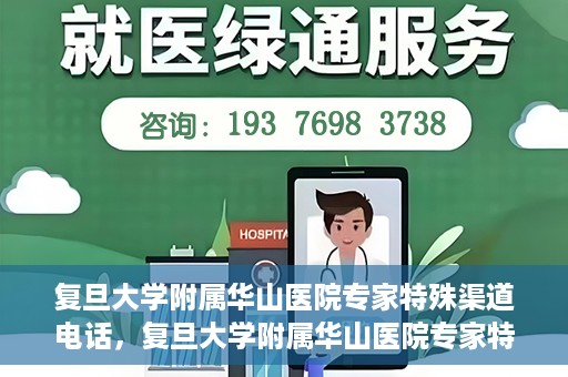 复旦大学附属华山医院专家特殊渠道电话，复旦大学附属华山医院专家特殊渠道专线电话揭秘