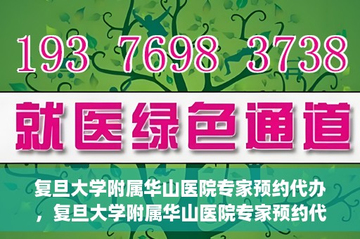 复旦大学附属华山医院专家预约代办，复旦大学附属华山医院专家预约代办服务详解