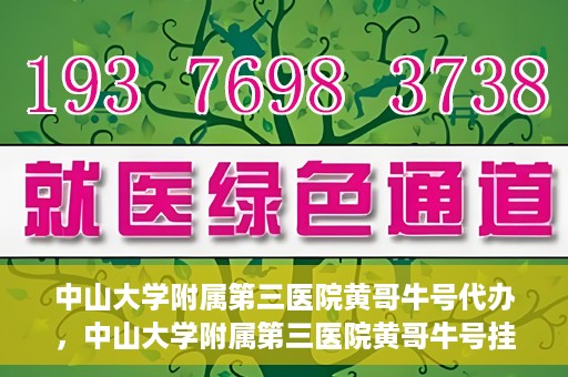 中山大学附属第三医院黄哥牛号代办，中山大学附属第三医院黄哥牛号挂号代办攻略