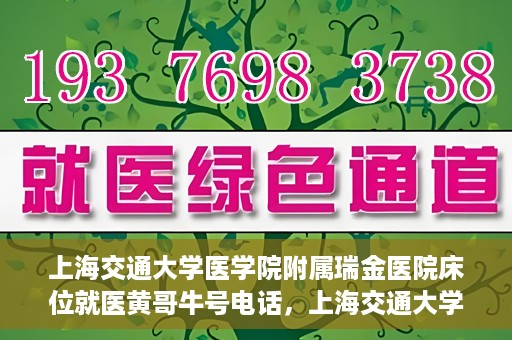 上海交通大学医学院附属瑞金医院床位就医黄哥牛号电话，上海交通大学医学院附属瑞金医院床位就医信息及黄哥牛号联系电话解析