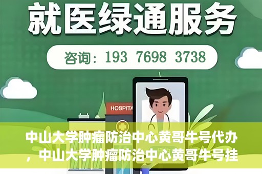 中山大学肿瘤防治中心黄哥牛号代办，中山大学肿瘤防治中心黄哥牛号挂号代办服务解析