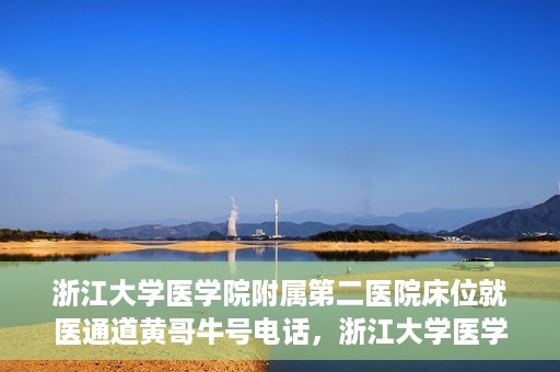浙江大学医学院附属第二医院床位就医通道黄哥牛号电话，浙江大学医学院附属第二医院床位就医通道，黄哥牛号电话专线开通