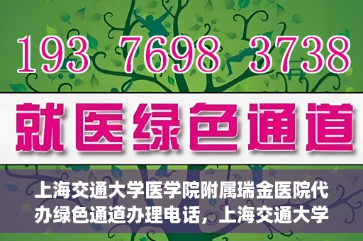 上海交通大学医学院附属瑞金医院代办绿色通道办理电话，上海交通大学医学院附属瑞金医院绿色通道办理电话及代办服务详解