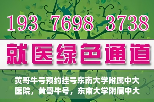 黄哥牛号预约挂号东南大学附属中大医院，黄哥牛号，东南大学附属中大医院预约挂号攻略