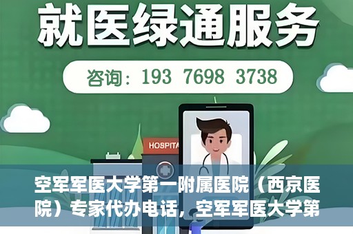 空军军医大学第一附属医院（西京医院）专家代办电话，空军军医大学第一附属医院（西京医院）专家咨询热线
