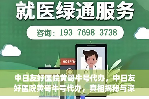 中日友好医院黄哥牛号代办，中日友好医院黄哥牛号代办，真相揭秘与深度解析