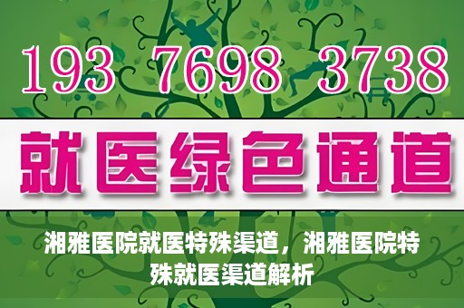 湘雅医院就医特殊渠道，湘雅医院特殊就医渠道解析