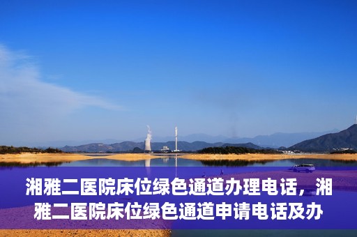 湘雅二医院床位绿色通道办理电话，湘雅二医院床位绿色通道申请电话及办理指南