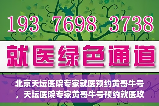 北京天坛医院专家就医预约黄哥牛号，天坛医院专家黄哥牛号预约就医攻略