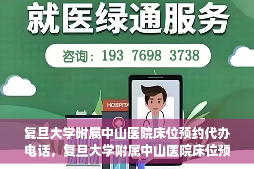 复旦大学附属中山医院床位预约代办电话，复旦大学附属中山医院床位预约代办服务热线