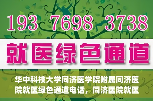 华中科技大学同济医学院附属同济医院就医绿色通道电话，同济医院就医绿色通道联系电话，便捷就医，一键通达