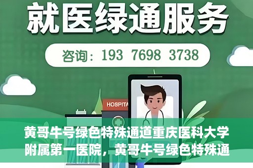 黄哥牛号绿色特殊通道重庆医科大学附属第一医院，黄哥牛号绿色特殊通道，重庆医科大学附属第一医院实践探索