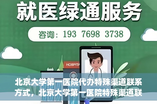 北京大学第一医院代办特殊渠道联系方式，北京大学第一医院特殊渠道联系方式代办服务解析