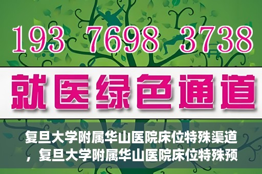 复旦大学附属华山医院床位特殊渠道，复旦大学附属华山医院床位特殊预约渠道揭秘
