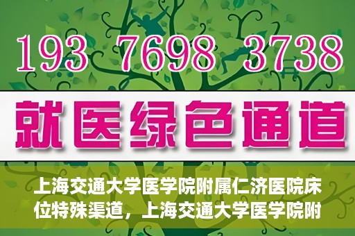 上海交通大学医学院附属仁济医院床位特殊渠道，上海交通大学医学院附属仁济医院床位特殊预约渠道揭秘
