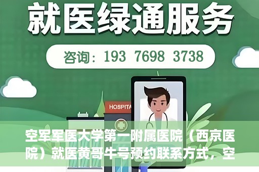 空军军医大学第一附属医院（西京医院）就医黄哥牛号预约联系方式，空军军医大学第一附属医院（西京医院）黄哥牛号预约挂号联系方式解析