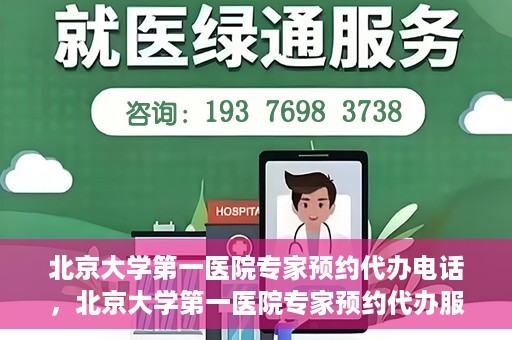 北京大学第一医院专家预约代办电话，北京大学第一医院专家预约代办服务热线