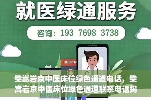 柴嵩岩京中医床位绿色通道电话，柴嵩岩京中医床位绿色通道联系电话揭秘