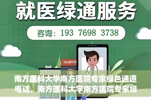 南方医科大学南方医院专家绿色通道电话，南方医科大学南方医院专家绿色通道服务热线揭秘