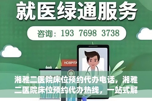 湘雅二医院床位预约代办电话，湘雅二医院床位预约代办热线，一站式解决您的床位预约难题