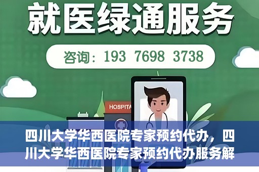 四川大学华西医院专家预约代办，四川大学华西医院专家预约代办服务解析