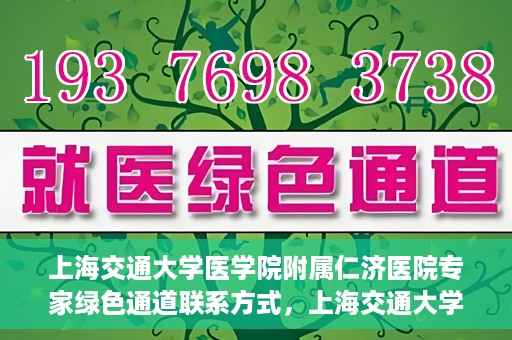 上海交通大学医学院附属仁济医院专家绿色通道联系方式，上海交通大学医学院附属仁济医院专家绿色通道联系专线及咨询指南