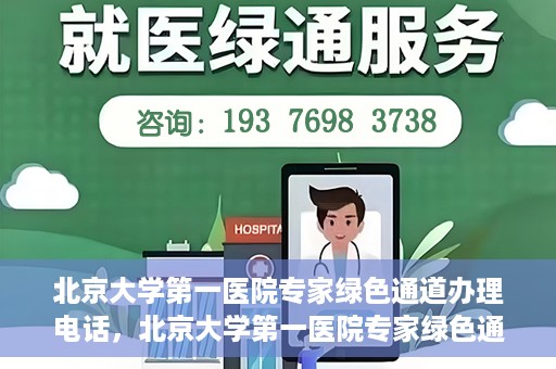 北京大学第一医院专家绿色通道办理电话，北京大学第一医院专家绿色通道服务热线电话