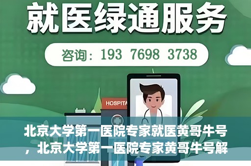 北京大学第一医院专家就医黄哥牛号，北京大学第一医院专家黄哥牛号解析就医秘籍
