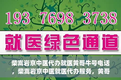 柴嵩岩京中医代办就医黄哥牛号电话，柴嵩岩京中医就医代办服务，黄哥牛号联系电话揭秘
