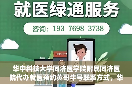 华中科技大学同济医学院附属同济医院代办就医预约黄哥牛号联系方式，华中科技大学同济医院预约就医预约黄哥联系方式及牛号代办服务指南