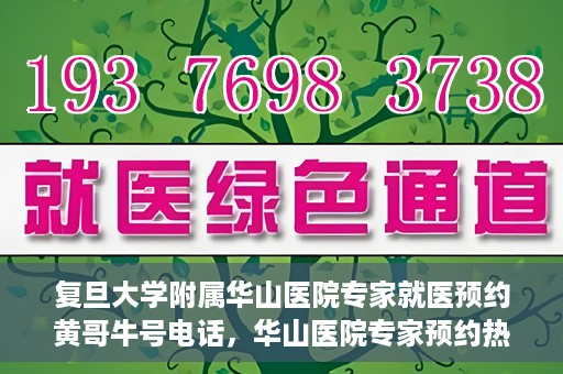 复旦大学附属华山医院专家就医预约黄哥牛号电话，华山医院专家预约热线，黄哥牛号预约电话详解