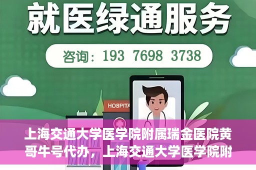 上海交通大学医学院附属瑞金医院黄哥牛号代办，上海交通大学医学院附属瑞金医院黄哥牛号预约代办服务