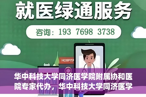 华中科技大学同济医学院附属协和医院专家代办，华中科技大学同济医学院附属协和医院专家代办服务详解