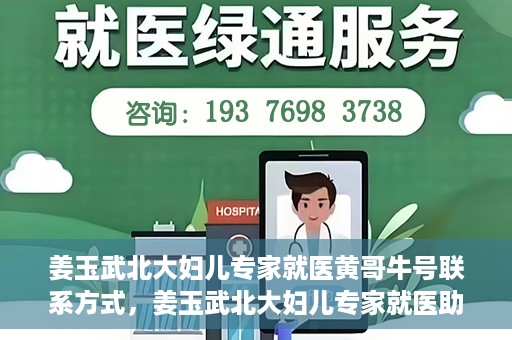 姜玉武北大妇儿专家就医黄哥牛号联系方式，姜玉武北大妇儿专家就医助手，黄哥牛号联系方式揭秘