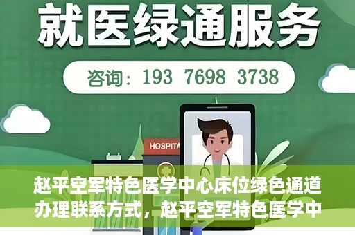 赵平空军特色医学中心床位绿色通道办理联系方式，赵平空军特色医学中心床位绿色通道办理指南，快速联系与便捷办理！
