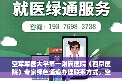 空军军医大学第一附属医院（西京医院）专家绿色通道办理联系方式，空军军医大学第一附属医院（西京医院）专家绿色通道办理指南，快速联系专家团队通道联系方式揭秘
