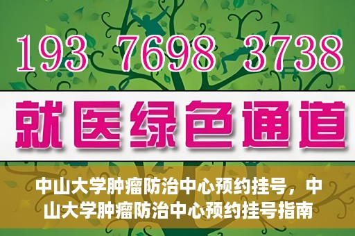 中山大学肿瘤防治中心预约挂号，中山大学肿瘤防治中心预约挂号指南