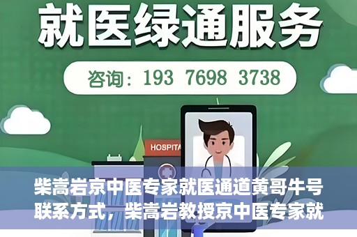 柴嵩岩京中医专家就医通道黄哥牛号联系方式，柴嵩岩教授京中医专家就医通道，黄哥牛号联系方式揭秘