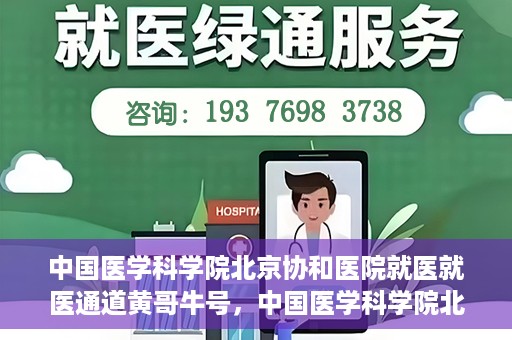 中国医学科学院北京协和医院就医就医通道黄哥牛号，中国医学科学院北京协和医院就医通道详解，黄哥牛号助您便捷就医