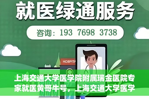 上海交通大学医学院附属瑞金医院专家就医黄哥牛号，上海交通大学医学院附属瑞金医院专家黄哥牛号解析就医疑难
