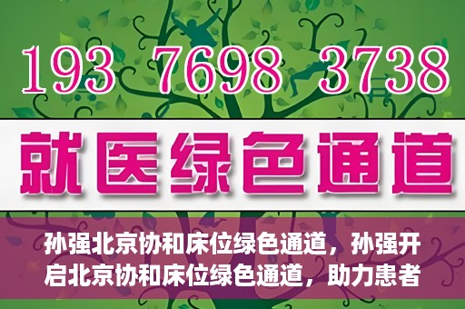 孙强北京协和床位绿色通道，孙强开启北京协和床位绿色通道，助力患者快速就医