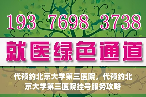 代预约北京大学第三医院，代预约北京大学第三医院挂号服务攻略